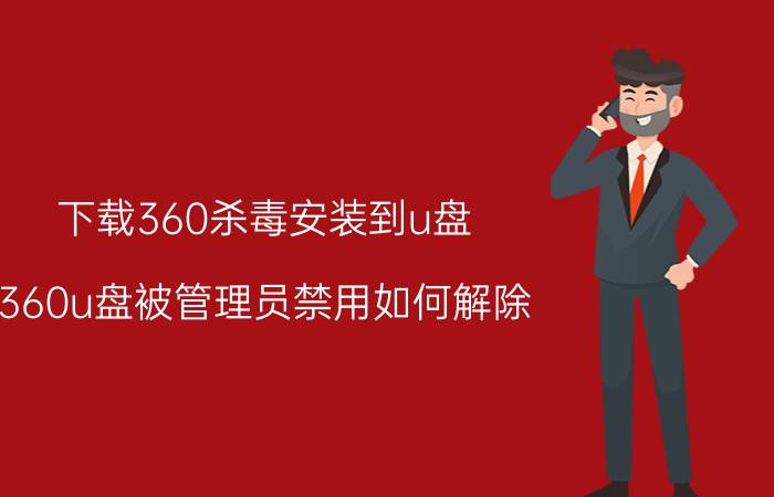 下载360杀毒安装到u盘 360u盘被管理员禁用如何解除？